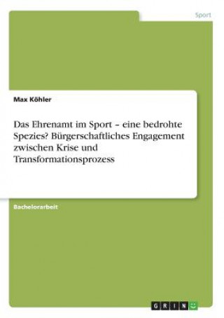 Carte Ehrenamt im Sport - eine bedrohte Spezies? Burgerschaftliches Engagement zwischen Krise und Transformationsprozess Max Köhler