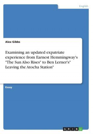 Buch Examining an updated expatriate experience from Earnest Hemmingway's "The Sun Also Rises" to Ben Lerner's" Leaving the Atocha Station" Alex Gibbs