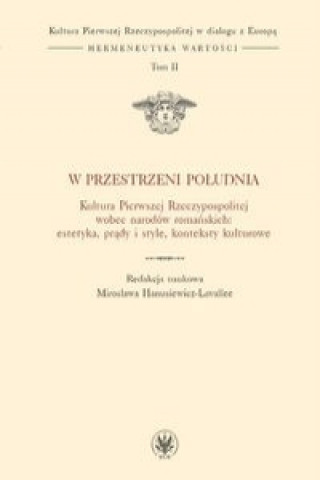 Kniha W przestrzeni Poludnia. Kultura Pierwszej Rzeczypospolitej wobec narodow romanskich: estetyka, prady 