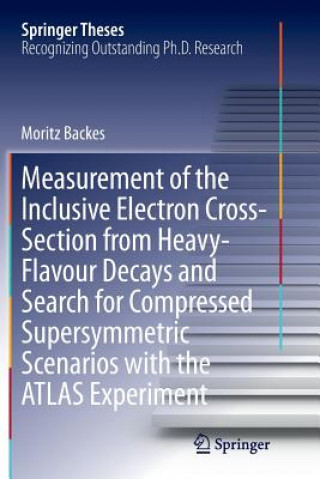 Carte Measurement of the Inclusive Electron Cross-Section from Heavy-Flavour Decays and Search for Compressed Supersymmetric Scenarios with the ATLAS Experi Moritz Backes