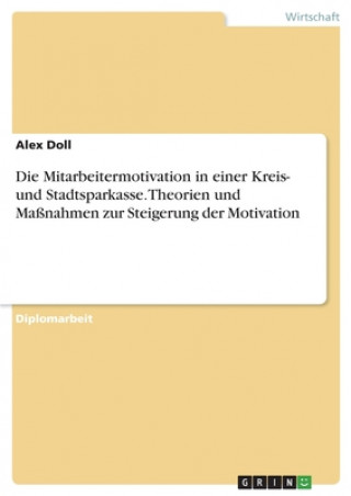 Knjiga Mitarbeitermotivation in einer Kreis- und Stadtsparkasse. Theorien und Massnahmen zur Steigerung der Motivation Alex Doll