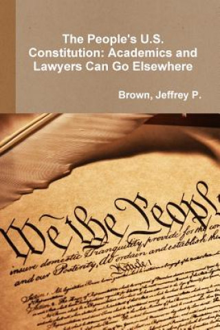 Kniha People's U.S. Constitution: Academics and Lawyers Can Go Elsewhere Jeffrey P.