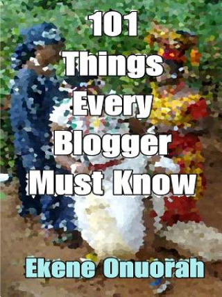 Könyv 101 Things Every Blogger Must Know Ekene Onuorah