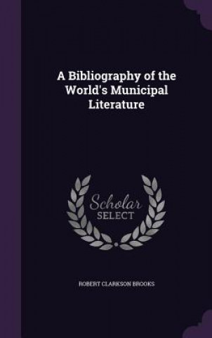 Buch A BIBLIOGRAPHY OF THE WORLD'S MUNICIPAL ROBERT CLARK BROOKS