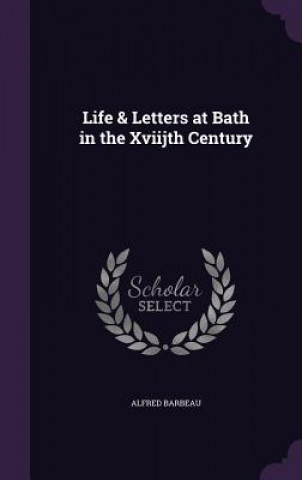 Книга LIFE & LETTERS AT BATH IN THE XVIIJTH CE ALFRED BARBEAU