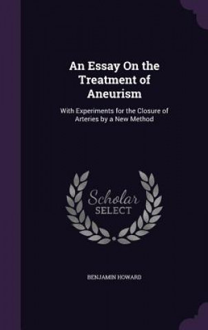 Książka AN ESSAY ON THE TREATMENT OF ANEURISM: W BENJAMIN HOWARD