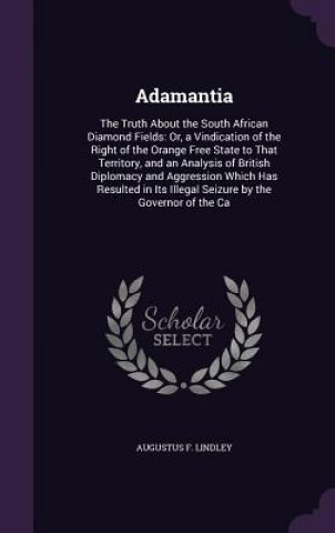 Kniha ADAMANTIA: THE TRUTH ABOUT THE SOUTH AFR AUGUSTUS F. LINDLEY