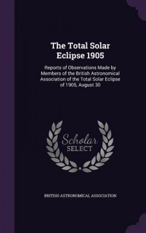 Kniha THE TOTAL SOLAR ECLIPSE 1905: REPORTS OF BRITISH ASTRONOMICAL