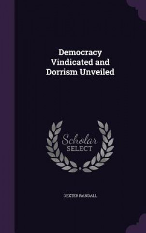 Könyv DEMOCRACY VINDICATED AND DORRISM UNVEILE DEXTER RANDALL