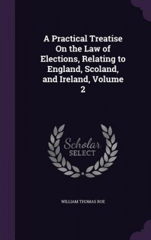 Kniha A PRACTICAL TREATISE ON THE LAW OF ELECT WILLIAM THOMAS ROE