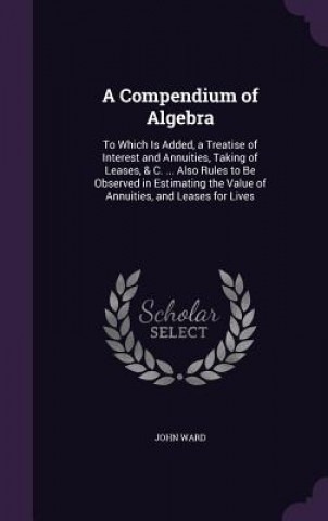 Книга A COMPENDIUM OF ALGEBRA: TO WHICH IS ADD JOHN WARD