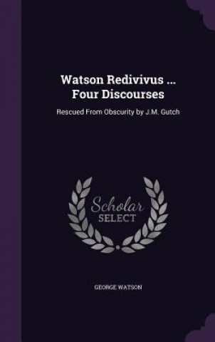 Knjiga WATSON REDIVIVUS ... FOUR DISCOURSES: RE GEORGE WATSON