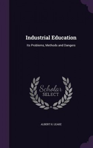 Carte INDUSTRIAL EDUCATION: ITS PROBLEMS, METH ALBERT H. LEAKE
