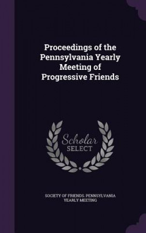 Kniha PROCEEDINGS OF THE PENNSYLVANIA YEARLY M SOCIETY OF FRIENDS.