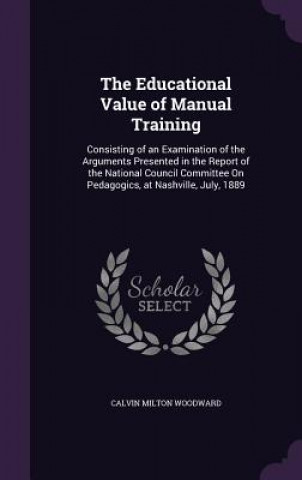 Kniha THE EDUCATIONAL VALUE OF MANUAL TRAINING CALVIN MIL WOODWARD