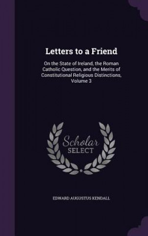 Kniha LETTERS TO A FRIEND: ON THE STATE OF IRE EDWARD AUGU KENDALL