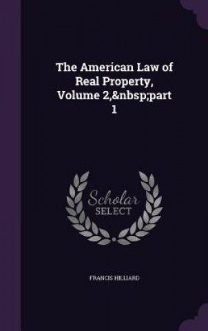 Kniha THE AMERICAN LAW OF REAL PROPERTY, VOLUM FRANCIS HILLIARD