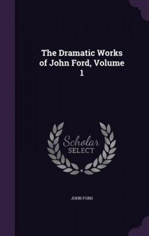 Carte THE DRAMATIC WORKS OF JOHN FORD, VOLUME John Ford
