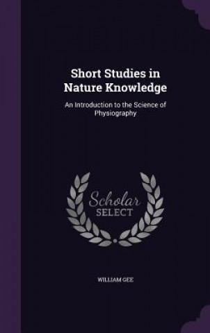 Carte SHORT STUDIES IN NATURE KNOWLEDGE: AN IN WILLIAM GEE