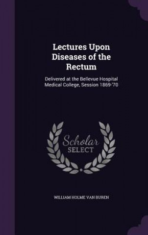 Könyv LECTURES UPON DISEASES OF THE RECTUM: DE WILLIAM H VAN BUREN