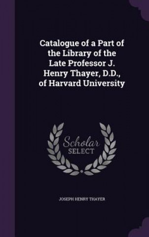 Kniha CATALOGUE OF A PART OF THE LIBRARY OF TH JOSEPH HENRY THAYER