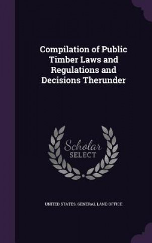 Könyv COMPILATION OF PUBLIC TIMBER LAWS AND RE UNITED STATES. GENER