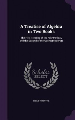 Knjiga A TREATISE OF ALGEBRA IN TWO BOOKS: THE PHILIP RONAYNE