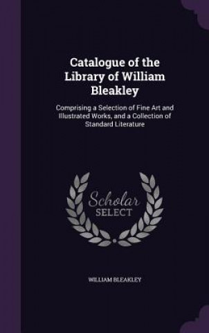Könyv CATALOGUE OF THE LIBRARY OF WILLIAM BLEA WILLIAM BLEAKLEY