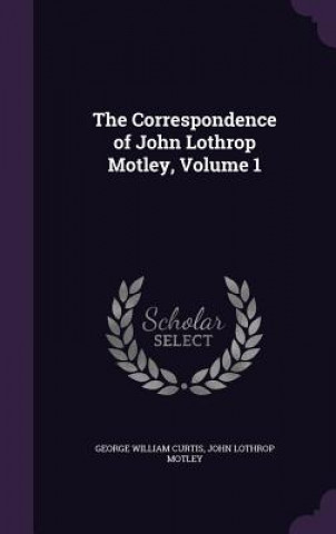 Book THE CORRESPONDENCE OF JOHN LOTHROP MOTLE GEORGE WILLI CURTIS