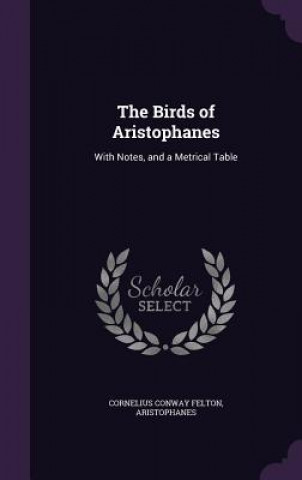Könyv THE BIRDS OF ARISTOPHANES: WITH NOTES, A CORNELIUS CO FELTON