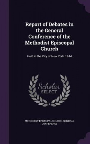 Kniha REPORT OF DEBATES IN THE GENERAL CONFERE METHODIST EPISCOPAL