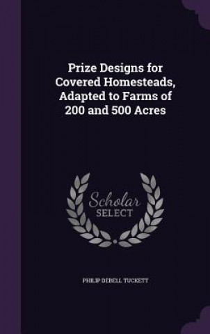 Kniha PRIZE DESIGNS FOR COVERED HOMESTEADS, AD PHILIP DEBE TUCKETT