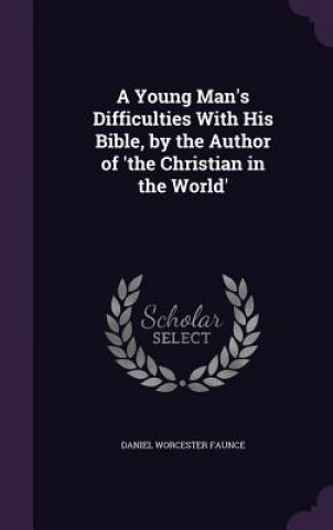 Книга Young Man's Difficulties with His Bible, by the Author of 'The Christian in the World' Daniel Worcester Faunce