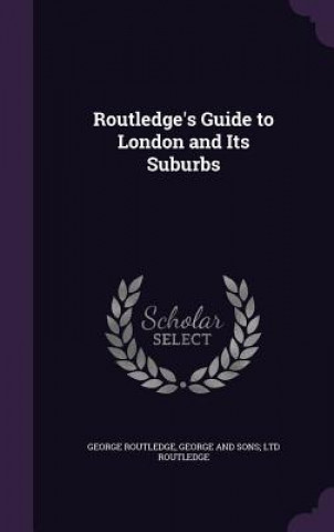 Kniha ROUTLEDGE'S GUIDE TO LONDON AND ITS SUBU GEORGE ROUTLEDGE