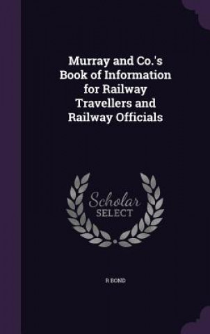 Kniha Murray and Co.'s Book of Information for Railway Travellers and Railway Officials R Bond