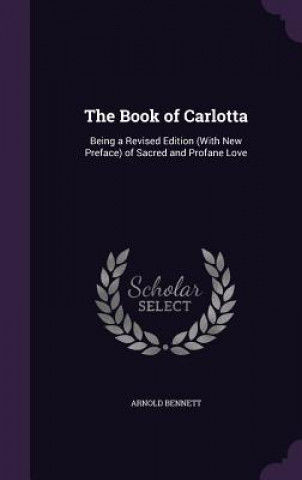 Könyv THE BOOK OF CARLOTTA: BEING A REVISED ED Arnold Bennett