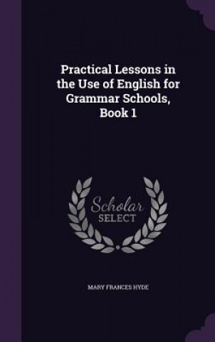 Könyv Practical Lessons in the Use of English for Grammar Schools, Book 1 Mary Frances Hyde
