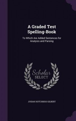 Książka A GRADED TEST SPELLING-BOOK: TO WHICH AR JOSIAH HOTC GILBERT