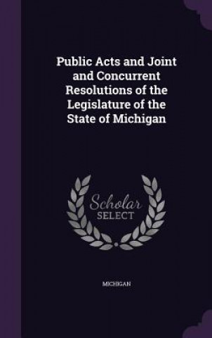 Libro Public Acts and Joint and Concurrent Resolutions of the Legislature of the State of Michigan Michigan