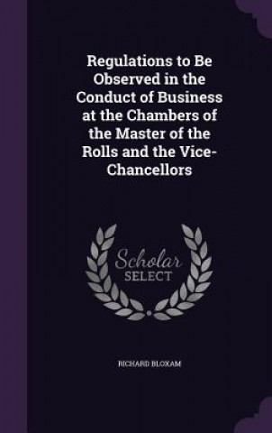 Kniha Regulations to Be Observed in the Conduct of Business at the Chambers of the Master of the Rolls and the Vice-Chancellors Richard Bloxam