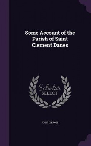 Könyv Some Account of the Parish of Saint Clement Danes John Diprose