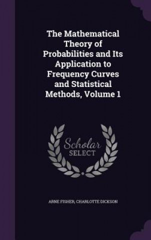 Könyv Mathematical Theory of Probabilities and Its Application to Frequency Curves and Statistical Methods, Volume 1 Arne Fisher