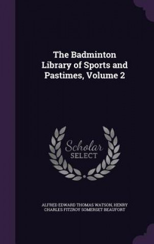 Kniha THE BADMINTON LIBRARY OF SPORTS AND PAST ALFRED EDWAR WATSON