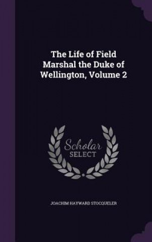 Könyv Life of Field Marshal the Duke of Wellington, Volume 2 Joachim Hayward Stocqueler