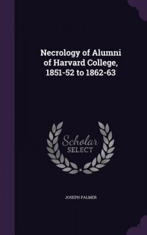 Könyv Necrology of Alumni of Harvard College, 1851-52 to 1862-63 Palmer