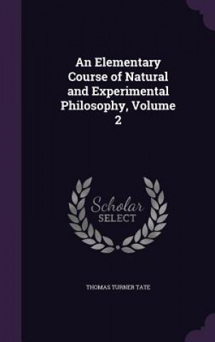 Kniha Elementary Course of Natural and Experimental Philosophy, Volume 2 Thomas Turner Tate