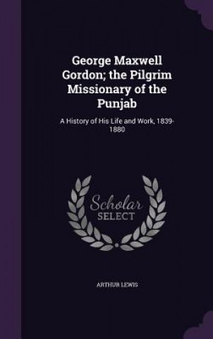 Libro George Maxwell Gordon; The Pilgrim Missionary of the Punjab Arthur Lewis