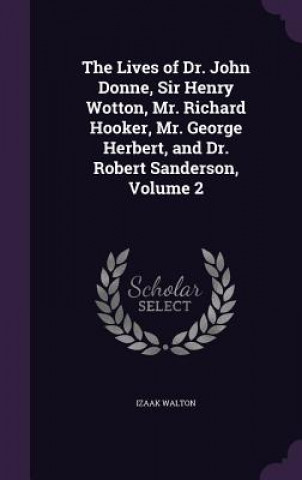 Carte Lives of Dr. John Donne, Sir Henry Wotton, Mr. Richard Hooker, Mr. George Herbert, and Dr. Robert Sanderson, Volume 2 Izaak Walton