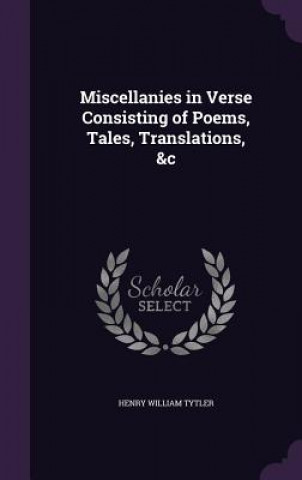 Kniha MISCELLANIES IN VERSE CONSISTING OF POEM HENRY WILLIA TYTLER