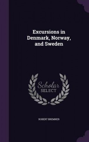 Kniha EXCURSIONS IN DENMARK, NORWAY, AND SWEDE ROBERT BREMNER